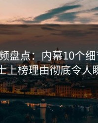 樱桃视频盘点：内幕10个细节真相，业内人士上榜理由彻底令人瞬间沦陷