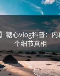 【震惊】糖心vlog科普：内幕背后10个细节真相