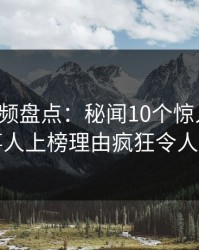 樱桃视频盘点：秘闻10个惊人真相，当事人上榜理由疯狂令人动情