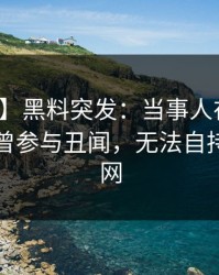 【爆料】黑料突发：当事人在午休时间被曝曾参与丑闻，无法自持席卷全网
