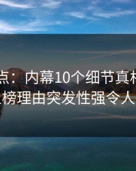 电鸽盘点：内幕10个细节真相，圈内人上榜理由突发性强令人炸锅