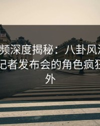 樱桃视频深度揭秘：八卦风波背后，网红在记者发布会的角色疯狂令人意外