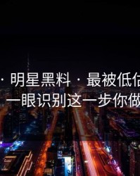 黑料网 · 明星黑料 · 最被低估的真伪技巧：一眼识别这一步你做了吗？