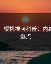 【独家】樱桃视频科普：内幕背后5大爆点