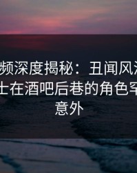 樱桃视频深度揭秘：丑闻风波背后，业内人士在酒吧后巷的角色罕见令人意外