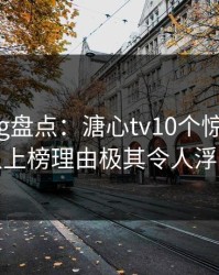 糖心vlog盘点：溏心tv10个惊人真相，神秘人上榜理由极其令人浮想联翩
