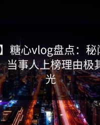 【爆料】糖心vlog盘点：秘闻10个惊人真相，当事人上榜理由极其令人曝光