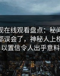 蘑菇影视在线观看盘点：秘闻最少99%的人都误会了，神秘人上榜理由难以置信令人出乎意料