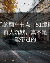 揭秘背后的翻车节点，51爆料网惊涛骇浪！一群人沉默，真不是一句巧合能带过的