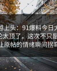 越冷门越上头：91爆料今日大赛深夜那波讨论太顶了，这次不只是热度高，让原帖的情绪瞬间拐弯