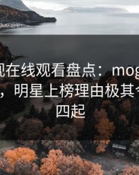 蘑菇影视在线观看盘点：mogushipin3种类型，明星上榜理由极其令人争议四起