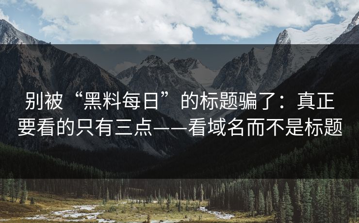 别被“黑料每日”的标题骗了:真正要看的只有三点——看域名而不是标题 别被“黑料每日”的标题骗了:真正要看的只有三点——看域名而不是标题