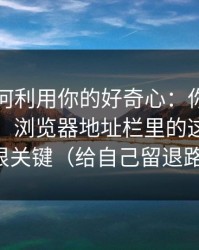 它们如何利用你的好奇心：你点开黑料之后，浏览器地址栏里的这串字符很关键（给自己留退路）