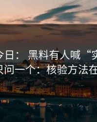 黑料网今日： 黑料有人喊“实锤”： 我只问一个：核验方法在哪？