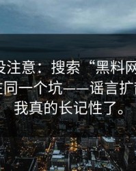 你可能没注意：搜索“黑料网”的人，往往卡在同一个坑——谣言扩散。这次我真的长记性了。