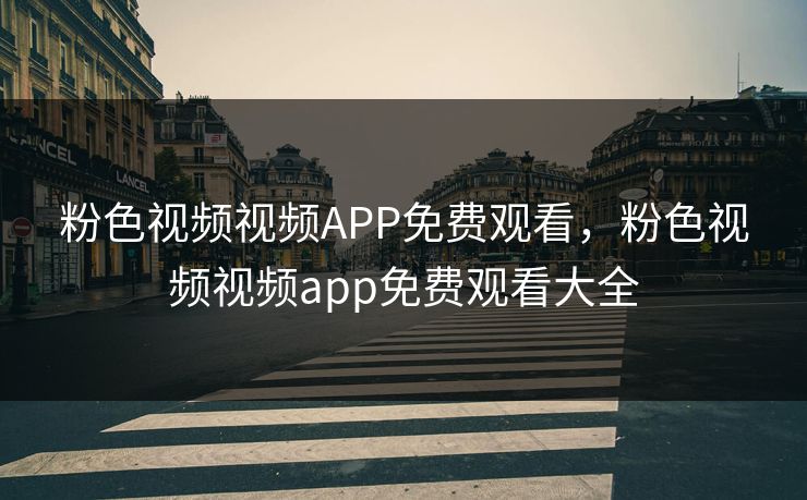粉色视频视频APP免费观看,粉色视频视频app免费观看大全 粉色视频视频APP免费观看,粉色视频视频app免费观看大全