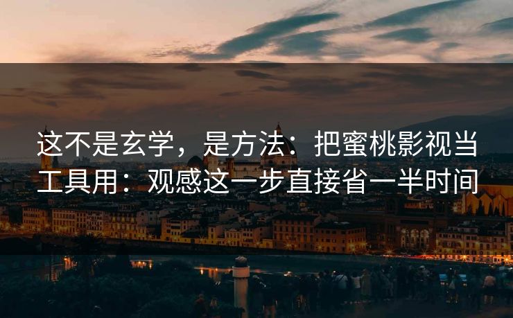 这不是玄学，是方法：把蜜桃影视当工具用：观感这一步直接省一半时间